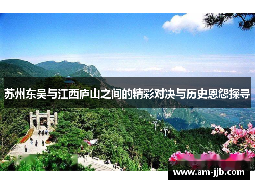 苏州东吴与江西庐山之间的精彩对决与历史恩怨探寻