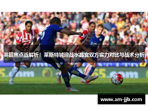 英超焦点战解析：莱斯特城迎战水晶宫双方实力对比与战术分析