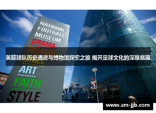 英超球队历史遗迹与博物馆探索之旅 揭开足球文化的深厚底蕴