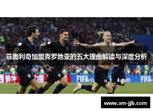 菲奥利奇加盟克罗地亚的五大理由解读与深度分析