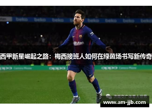 西甲新星崛起之路：梅西接班人如何在绿茵场书写新传奇