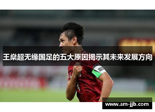 王燊超无缘国足的五大原因揭示其未来发展方向