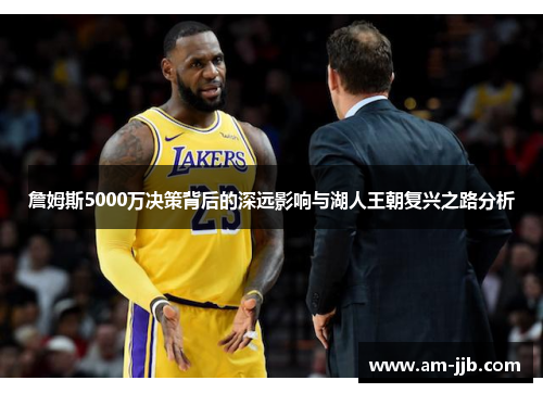 詹姆斯5000万决策背后的深远影响与湖人王朝复兴之路分析