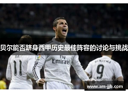 贝尔能否跻身西甲历史最佳阵容的讨论与挑战