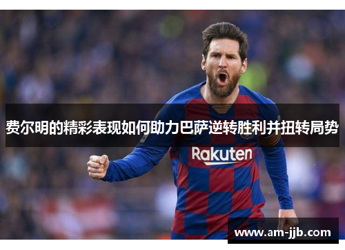 费尔明的精彩表现如何助力巴萨逆转胜利并扭转局势