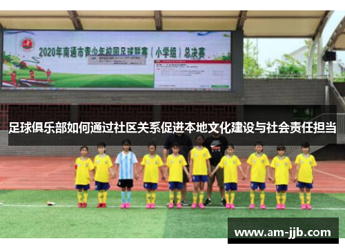 足球俱乐部如何通过社区关系促进本地文化建设与社会责任担当