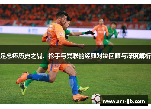 足总杯历史之战：枪手与曼联的经典对决回顾与深度解析