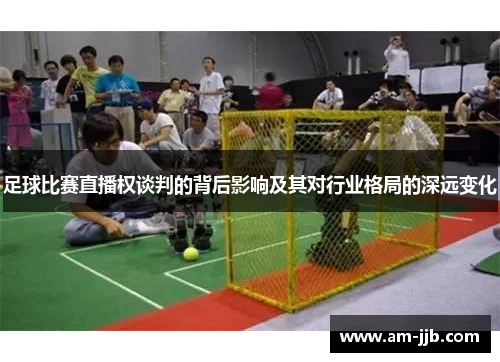 足球比赛直播权谈判的背后影响及其对行业格局的深远变化