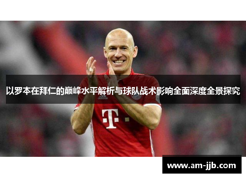 以罗本在拜仁的巅峰水平解析与球队战术影响全面深度全景探究