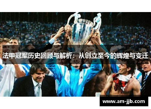 法甲冠军历史回顾与解析：从创立至今的辉煌与变迁