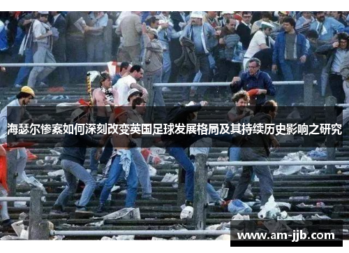 海瑟尔惨案如何深刻改变英国足球发展格局及其持续历史影响之研究