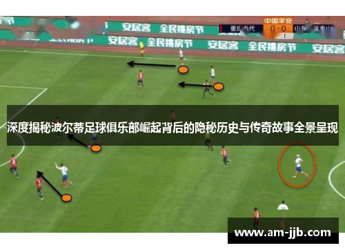 深度揭秘波尔蒂足球俱乐部崛起背后的隐秘历史与传奇故事全景呈现