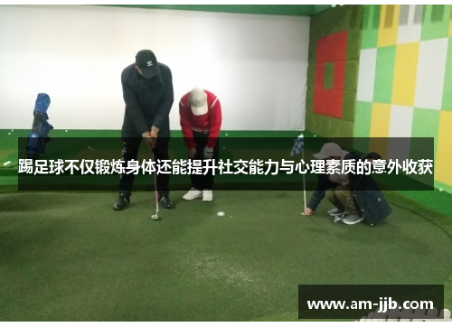 踢足球不仅锻炼身体还能提升社交能力与心理素质的意外收获 踢足球不仅锻炼身体还能提升社交能力与心理素质的意外收获