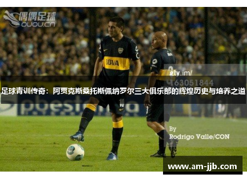 足球青训传奇:阿贾克斯桑托斯佩纳罗尔三大俱乐部的辉煌历史与培养之道 足球青训传奇:阿贾克斯桑托斯佩纳罗尔三大俱乐部的辉煌历史与培养之道