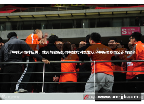 辽宁球迷事件反思:裁判与安保如何有效应对突发状况并保障赛事公正与安全 辽宁球迷事件反思:裁判与安保如何有效应对突发状况并保障赛事公正与安全