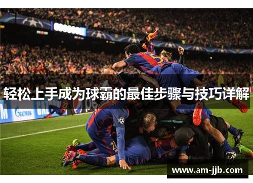 轻松上手成为球霸的最佳步骤与技巧详解