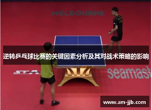 逆转乒乓球比赛的关键因素分析及其对战术策略的影响 逆转乒乓球比赛的关键因素分析及其对战术策略的影响