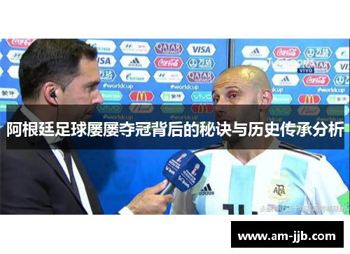 阿根廷足球屡屡夺冠背后的秘诀与历史传承分析