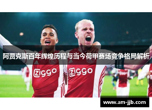 阿贾克斯百年辉煌历程与当今荷甲赛场竞争格局解析