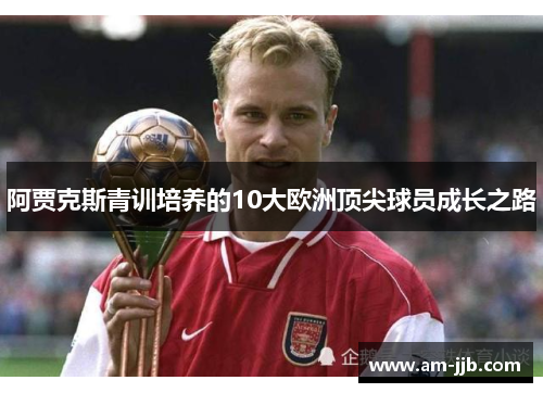 阿贾克斯青训培养的10大欧洲顶尖球员成长之路