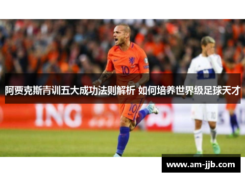 阿贾克斯青训五大成功法则解析 如何培养世界级足球天才 阿贾克斯青训五大成功法则解析 如何培养世界级足球天才