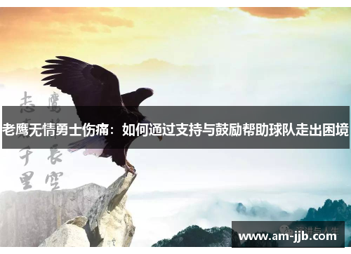 老鹰无情勇士伤痛:如何通过支持与鼓励帮助球队走出困境 老鹰无情勇士伤痛:如何通过支持与鼓励帮助球队走出困境