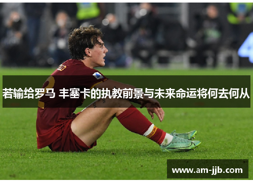 若输给罗马 丰塞卡的执教前景与未来命运将何去何从