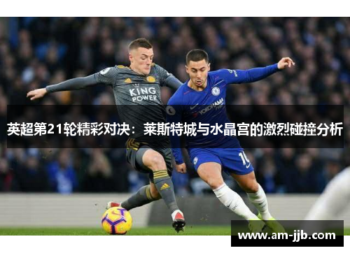 英超第21轮精彩对决:莱斯特城与水晶宫的激烈碰撞分析 英超第21轮精彩对决:莱斯特城与水晶宫的激烈碰撞分析