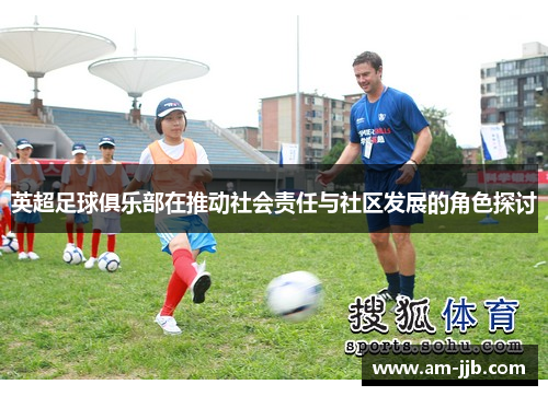 英超足球俱乐部在推动社会责任与社区发展的角色探讨 英超足球俱乐部在推动社会责任与社区发展的角色探讨