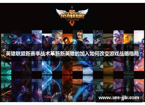 英雄联盟新赛季战术革新新英雄的加入如何改变游戏战略格局 英雄联盟新赛季战术革新新英雄的加入如何改变游戏战略格局
