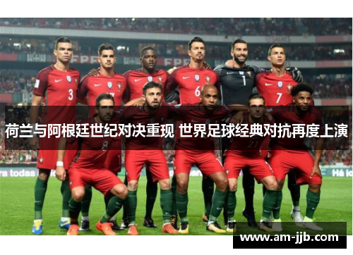 荷兰与阿根廷世纪对决重现 世界足球经典对抗再度上演