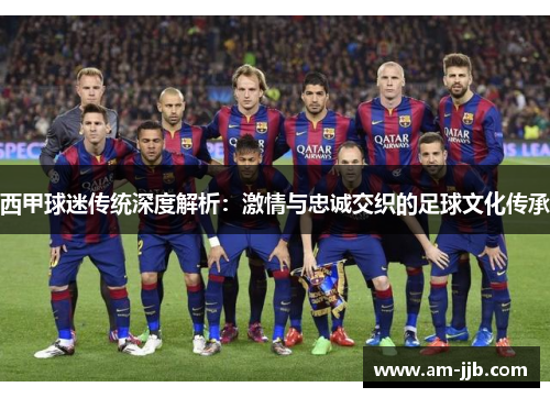 西甲球迷传统深度解析：激情与忠诚交织的足球文化传承