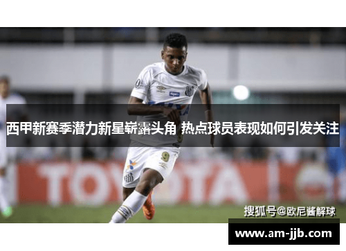 西甲新赛季潜力新星崭露头角 热点球员表现如何引发关注