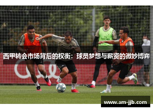 西甲转会市场背后的权衡：球员梦想与薪资的微妙博弈