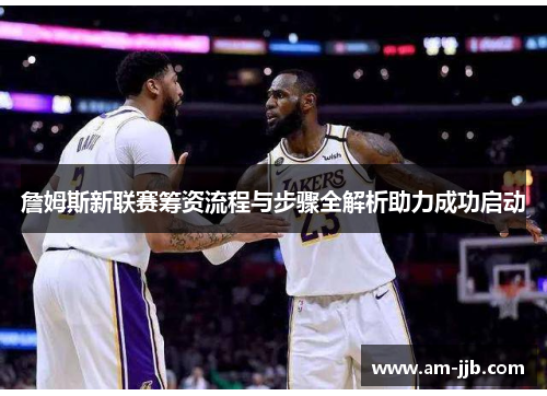 詹姆斯新联赛筹资流程与步骤全解析助力成功启动