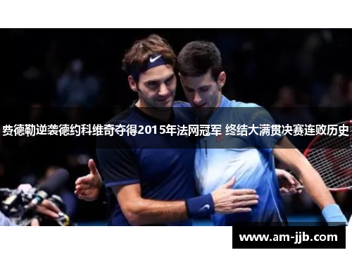 费德勒逆袭德约科维奇夺得2015年法网冠军 终结大满贯决赛连败历史