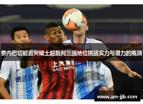 费内巴切能否突破土超前列三强地位挑战实力与潜力的瓶颈 费内巴切能否突破土超前列三强地位挑战实力与潜力的瓶颈