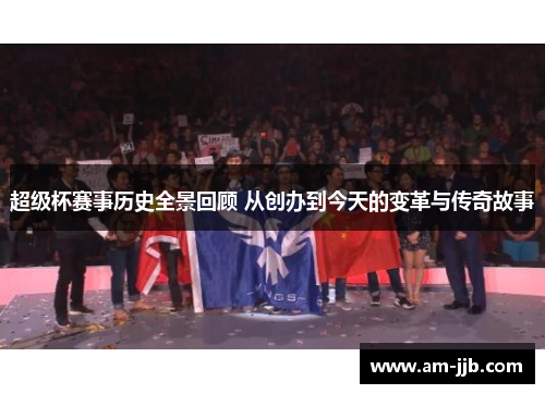 超级杯赛事历史全景回顾 从创办到今天的变革与传奇故事