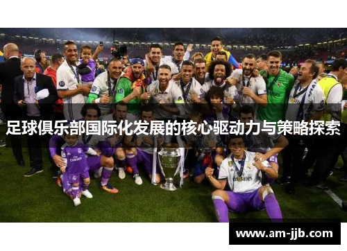 足球俱乐部国际化发展的核心驱动力与策略探索 足球俱乐部国际化发展的核心驱动力与策略探索