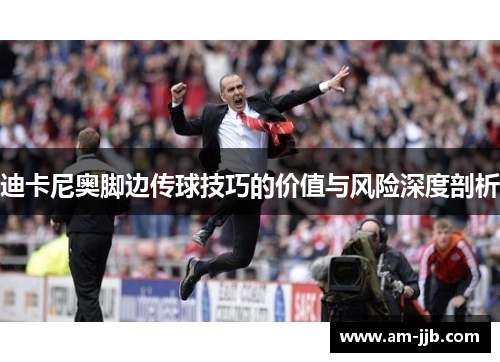 迪卡尼奥脚边传球技巧的价值与风险深度剖析