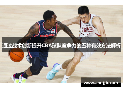 通过战术创新提升CBA球队竞争力的五种有效方法解析