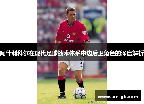 阿什利科尔在现代足球战术体系中边后卫角色的深度解析