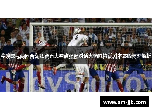 今晚欧冠两回合淘汰赛五大看点强强对话火药味拉满剧本巅峰博弈解析