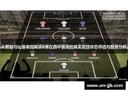 从数据与比赛表现解读B席在西甲赛场的真实竞技状态评估与前景分析 从数据与比赛表现解读B席在西甲赛场的真实竞技状态评估与前景分析