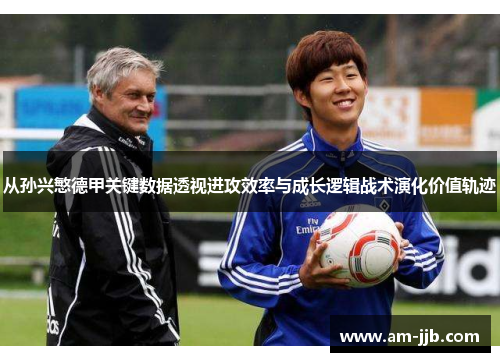从孙兴慜德甲关键数据透视进攻效率与成长逻辑战术演化价值轨迹 从孙兴慜德甲关键数据透视进攻效率与成长逻辑战术演化价值轨迹