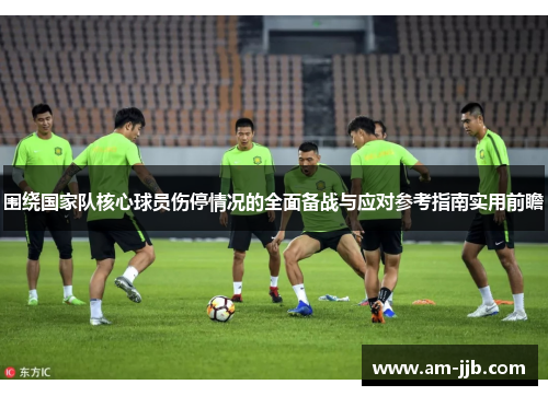 围绕国家队核心球员伤停情况的全面备战与应对参考指南实用前瞻