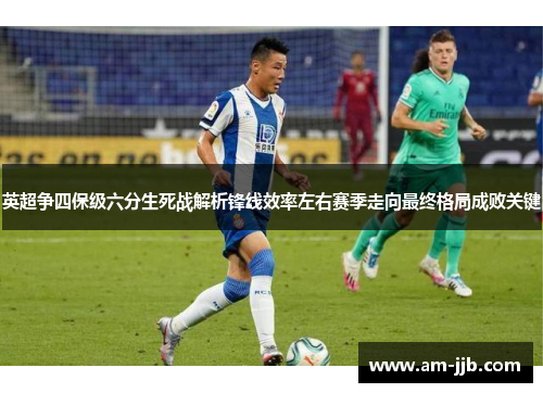 英超争四保级六分生死战解析锋线效率左右赛季走向最终格局成败关键 英超争四保级六分生死战解析锋线效率左右赛季走向最终格局成败关键
