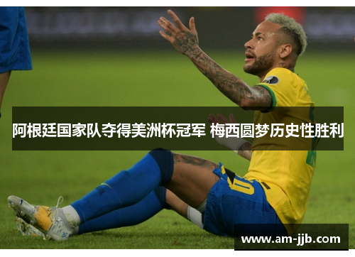 阿根廷国家队夺得美洲杯冠军 梅西圆梦历史性胜利