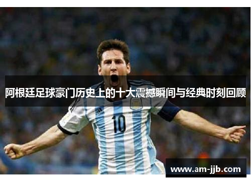 阿根廷足球豪门历史上的十大震撼瞬间与经典时刻回顾