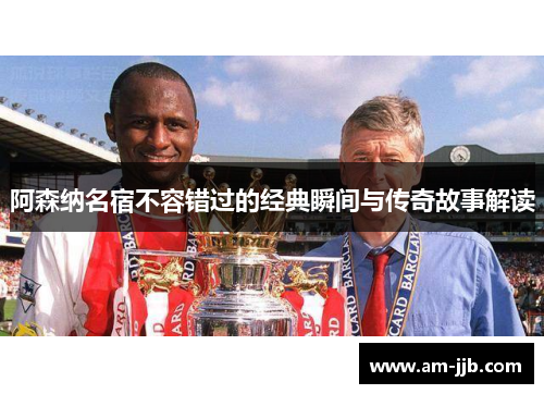 阿森纳名宿不容错过的经典瞬间与传奇故事解读